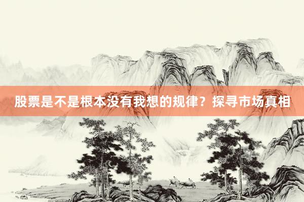 股票是不是根本没有我想的规律？探寻市场真相