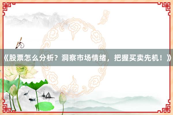 《股票怎么分析？洞察市场情绪，把握买卖先机！》