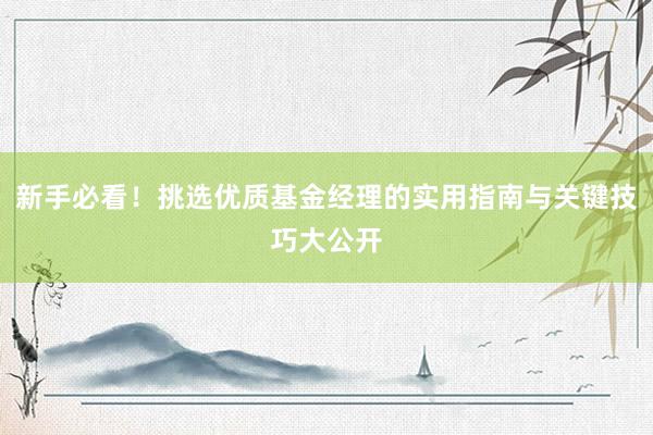 新手必看!挑选优质基金经理的实用指南与关键技巧大公开