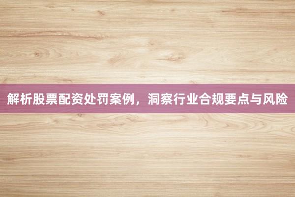 解析股票配资处罚案例，洞察行业合规要点与风险