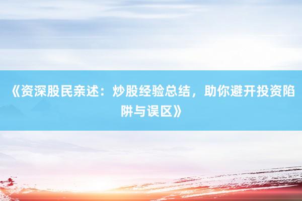 《资深股民亲述:炒股经验总结,助你避开投资陷阱与误区》
