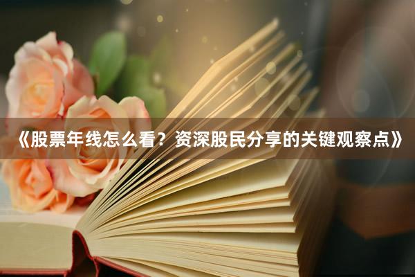 《股票年线怎么看?资深股民分享的关键观察点》